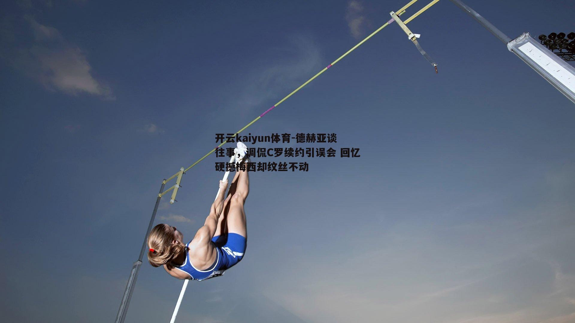 德赫亚谈往事，调侃C罗续约引误会 回忆硬撼梅西却纹丝不动