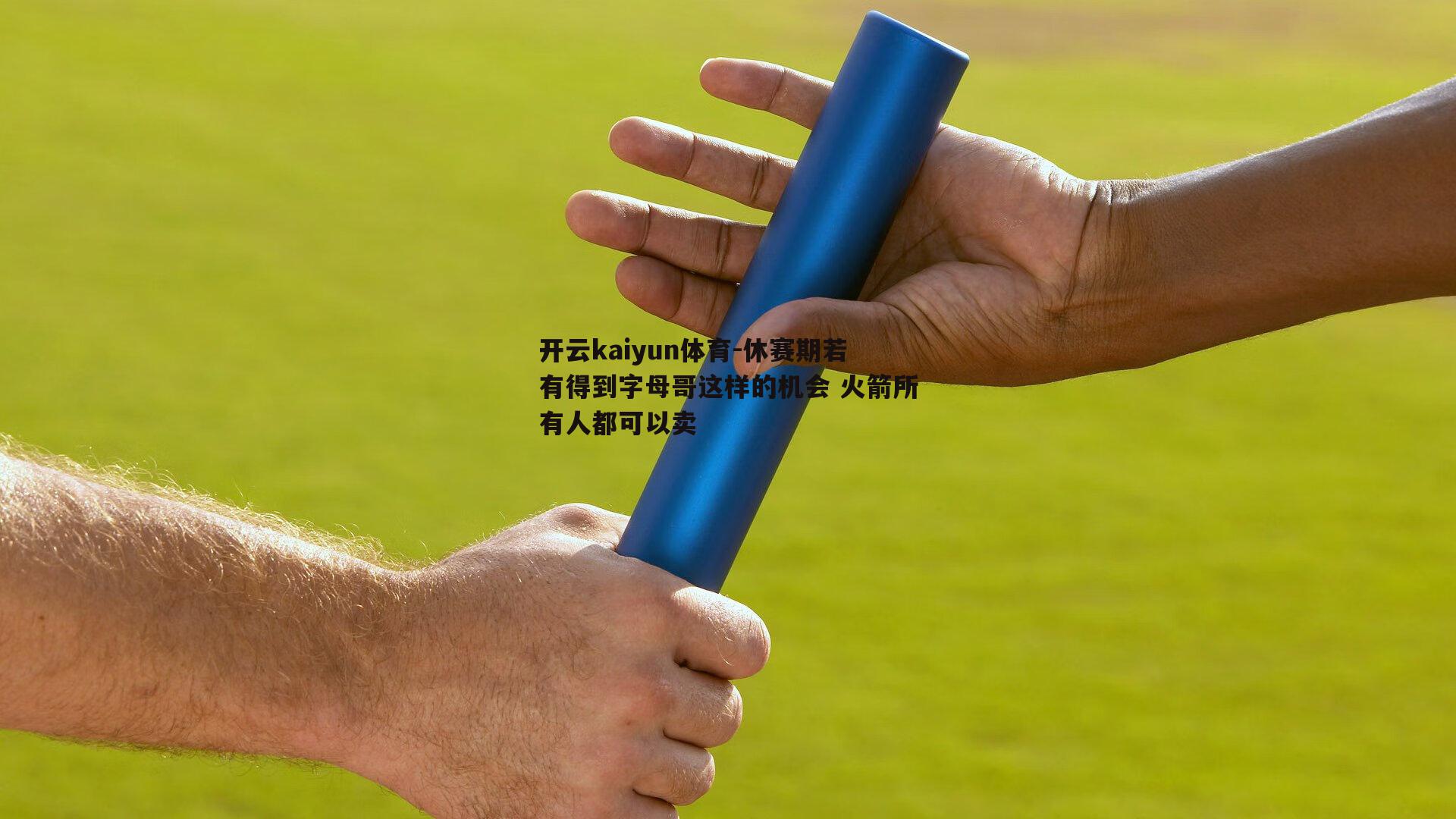 休赛期若有得到字母哥这样的机会 火箭所有人都可以卖