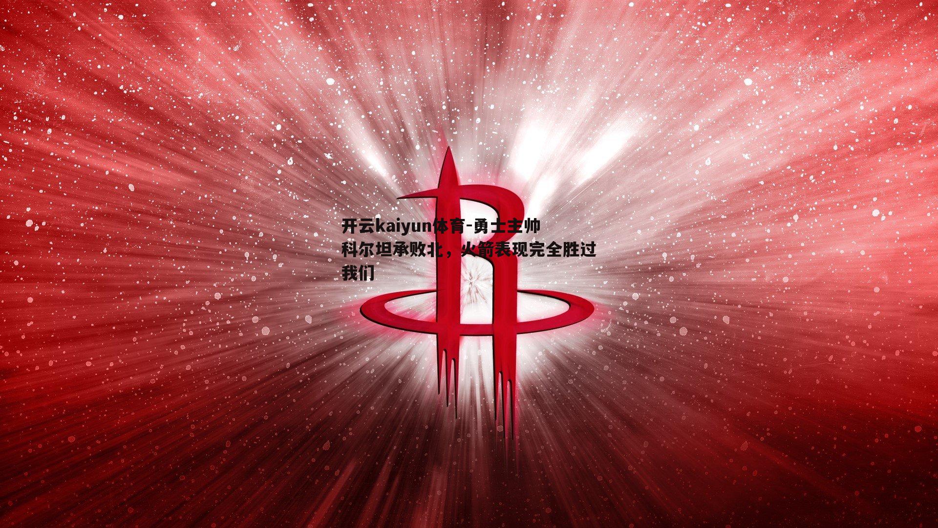 勇士主帅科尔坦承败北，火箭表现完全胜过我们