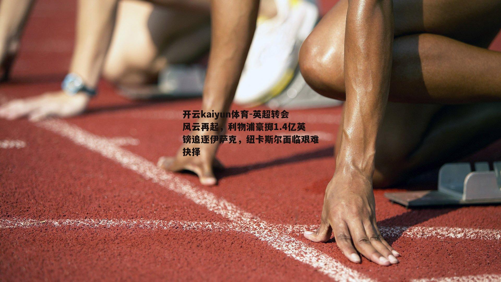 英超转会风云再起，利物浦豪掷1.4亿英镑追逐伊萨克，纽卡斯尔面临艰难抉择