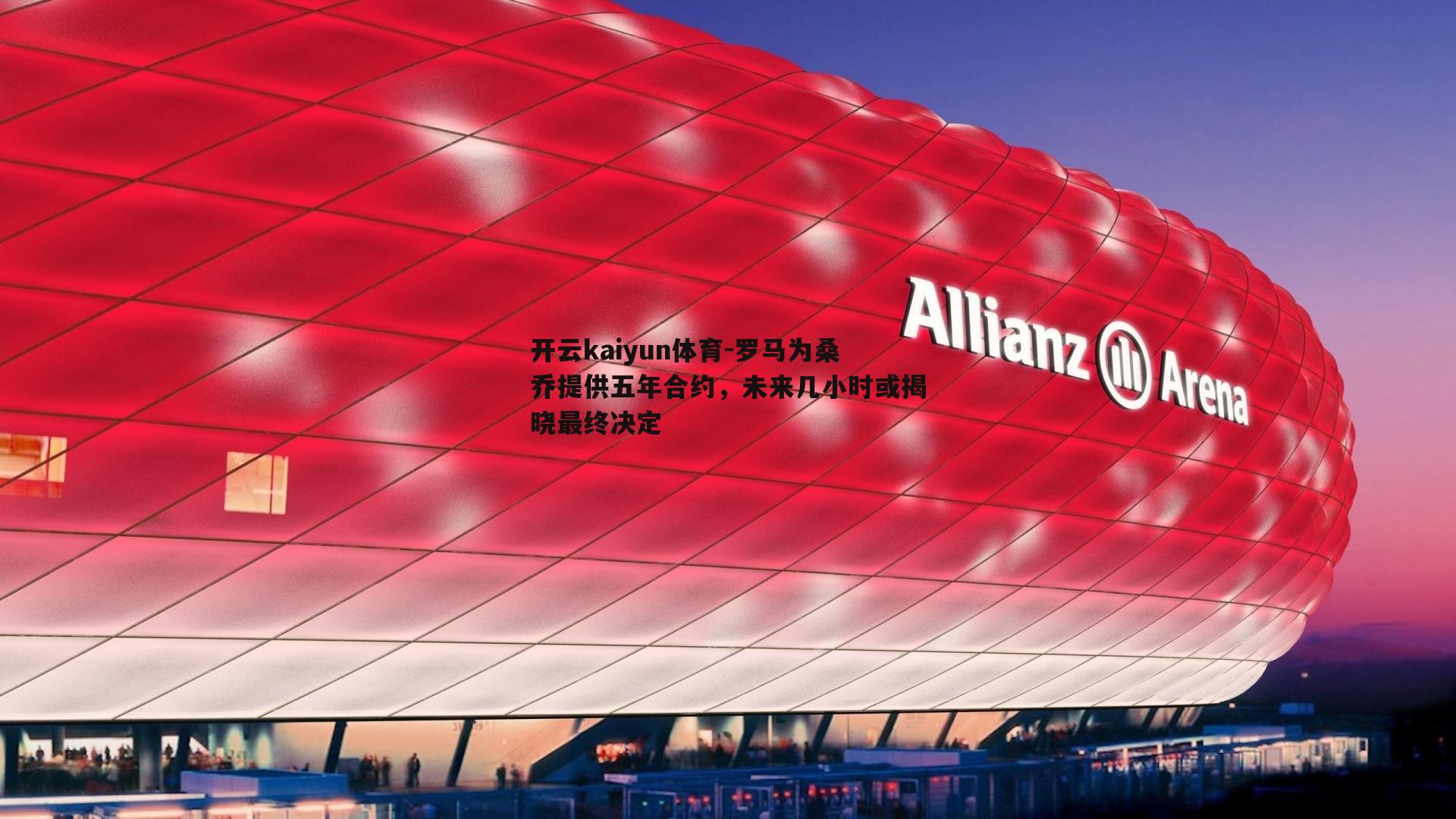 开云kaiyun体育-罗马为桑乔提供五年合约，未来几小时或揭晓最终决定